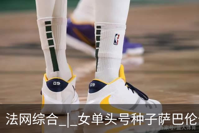 法网综合 | 女单头号种子萨巴伦卡爆冷无缘四强